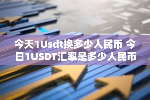 今天1Usdt换多少人民币 今日1USDT汇率是多少人民币