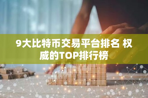 9大比特币交易平台排名 权威的TOP排行榜