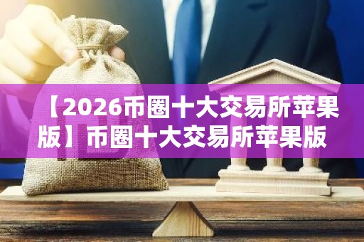 【2026币圈十大交易所苹果版】币圈十大交易所苹果版下载