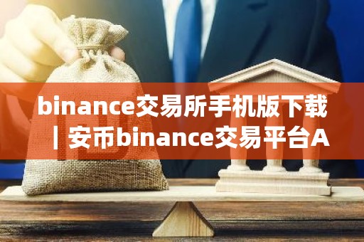 binance交易所手机版下载｜安币binance交易平台App下载教程