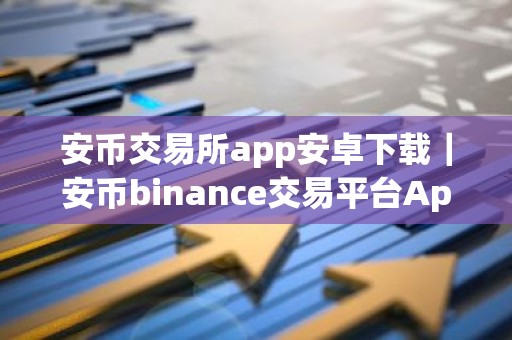 安币交易所app安卓下载｜安币binance交易平台App下载教程