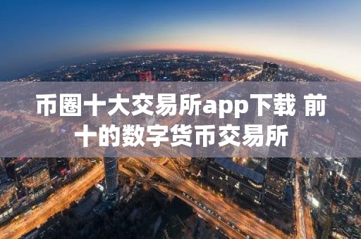 币圈十大交易所app下载 前十的数字货币交易所