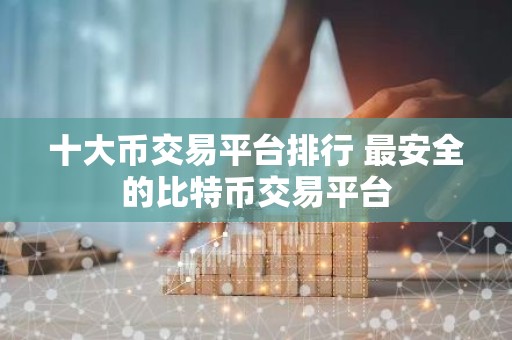十大币交易平台排行 最安全的比特币交易平台