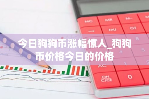 今日狗狗币涨幅惊人_狗狗币价格今日的价格