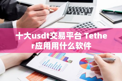 十大usdt交易平台 Tether应用用什么软件