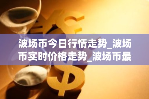 波场币今日行情走势_波场币实时价格走势_波场币最新价格