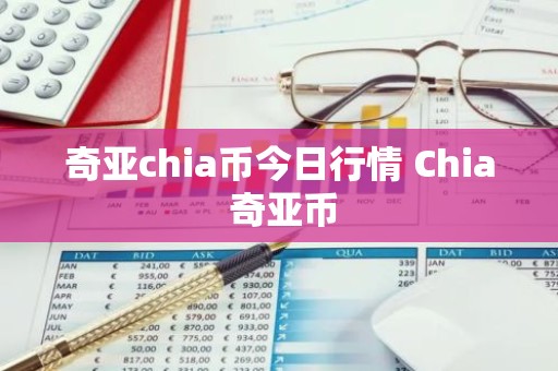 奇亚chia币今日行情 Chia 奇亚币