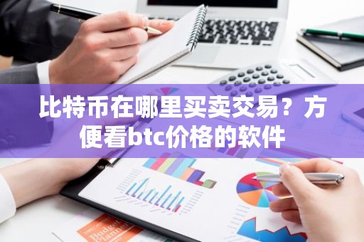 比特币在哪里买卖交易？方便看btc价格的软件
