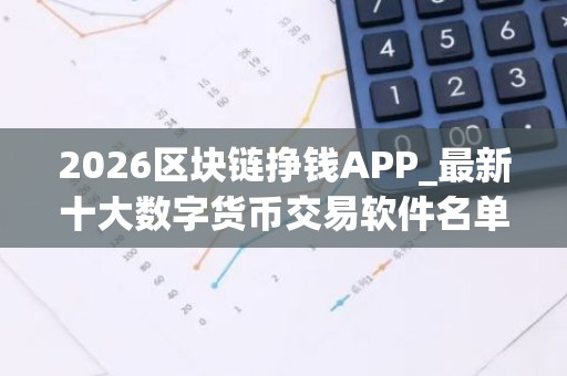 2026区块链挣钱APP_最新十大数字货币交易软件名单