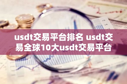 usdt交易平台排名 usdt交易全球10大usdt交易平台
