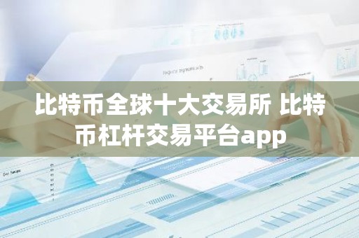 比特币全球十大交易所 比特币杠杆交易平台app