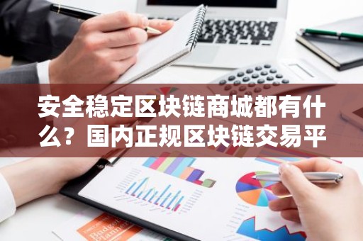 安全稳定区块链商城都有什么？国内正规区块链交易平台十大盘点