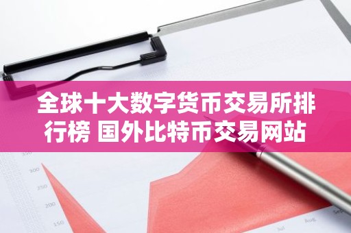 全球十大数字货币交易所排行榜 国外比特币交易网站