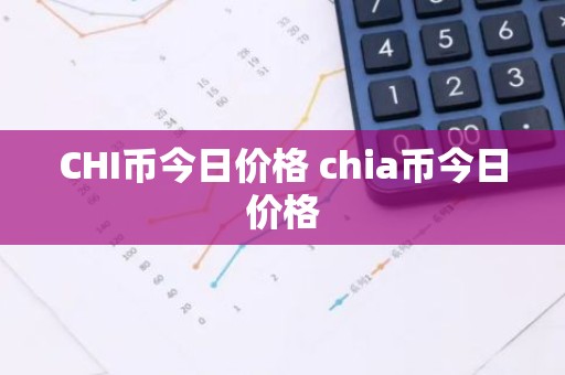 CHI币今日价格 chia币今日价格