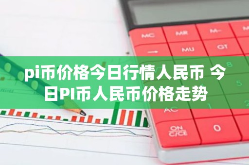 pi币价格今日行情人民币 今日PI币人民币价格走势