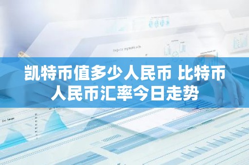 凯特币值多少人民币 比特币人民币汇率今日走势