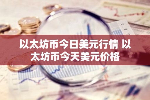 以太坊币今日美元行情 以太坊币今天美元价格