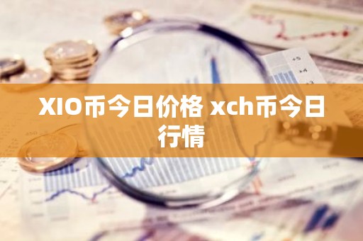 XIO币今日价格 xch币今日行情