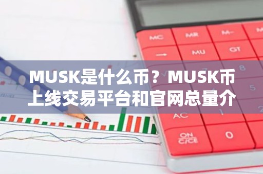 MUSK是什么币？MUSK币上线交易平台和官网总量介绍
