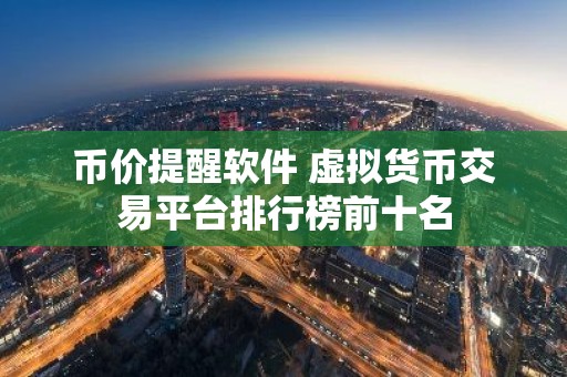币价提醒软件 虚拟货币交易平台排行榜前十名