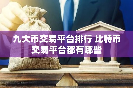 九大币交易平台排行 比特币交易平台都有哪些