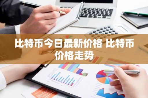 比特币今日最新价格 比特币价格走势