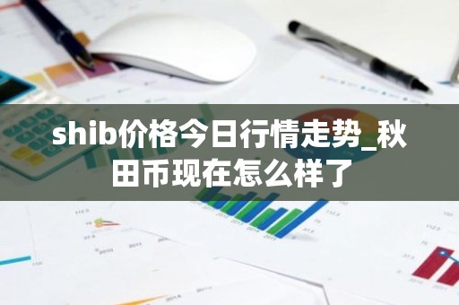 shib价格今日行情走势_秋田币现在怎么样了