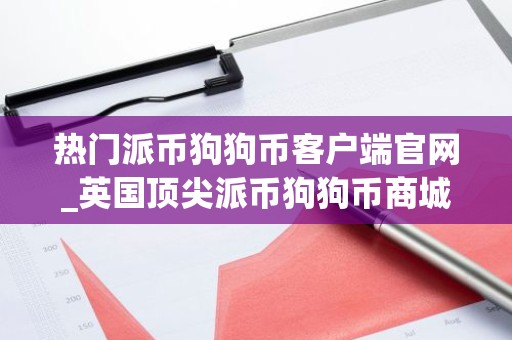 热门派币狗狗币客户端官网_英国顶尖派币狗狗币商城十大盘点