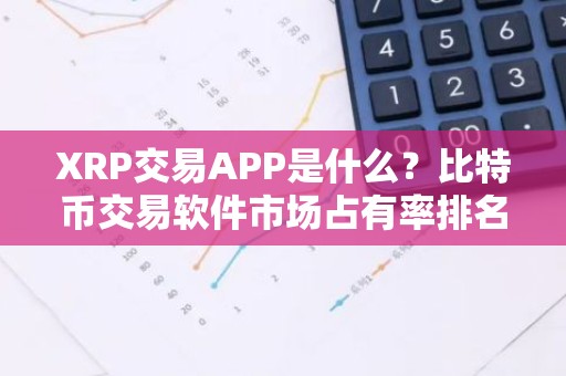 XRP交易APP是什么？比特币交易软件市场占有率排名
