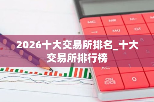 2026十大交易所排名_十大交易所排行榜