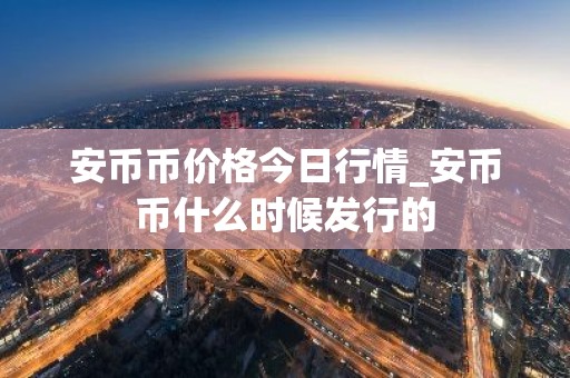 安币币价格今日行情_安币币什么时候发行的