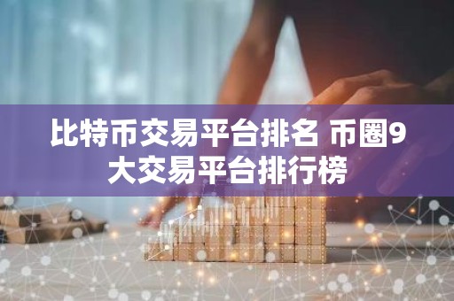 比特币交易平台排名 币圈9大交易平台排行榜