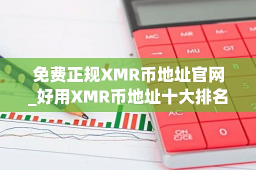 免费正规XMR币地址官网_好用XMR币地址十大排名