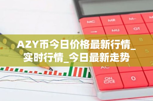 AZY币今日价格最新行情_实时行情_今日最新走势