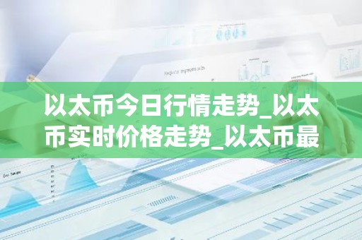 以太币今日行情走势_以太币实时价格走势_以太币最新价格