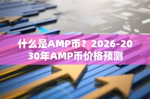 什么是AMP币？2026-2030年AMP币价格预测