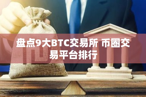 盘点9大BTC交易所 币圈交易平台排行