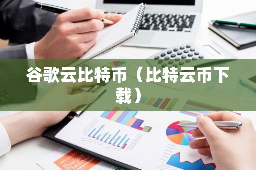 谷歌云比特币（比特云币下载）