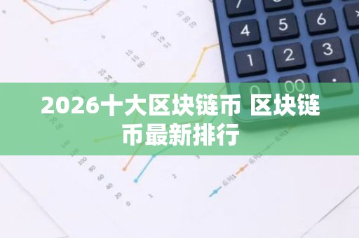 2026十大区块链币 区块链币最新排行