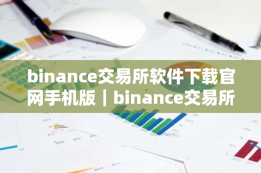 binance交易所软件下载官网手机版｜binance交易所官方手机端下载