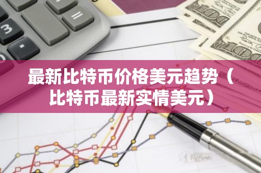 最新比特币价格美元趋势（比特币最新实情美元）