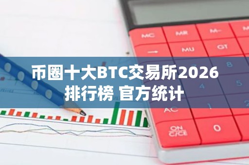 币圈十大BTC交易所2026排行榜 官方统计