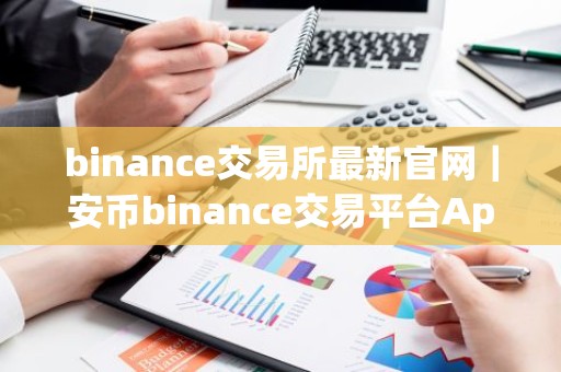 binance交易所最新官网｜安币binance交易平台App下载教程