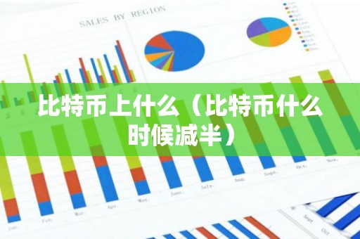 比特币上什么（比特币什么时候减半）