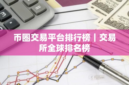 币圈交易平台排行榜｜交易所全球排名榜