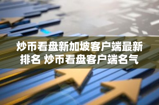 炒币看盘新加坡客户端最新排名 炒币看盘客户端名气最大用户量排名