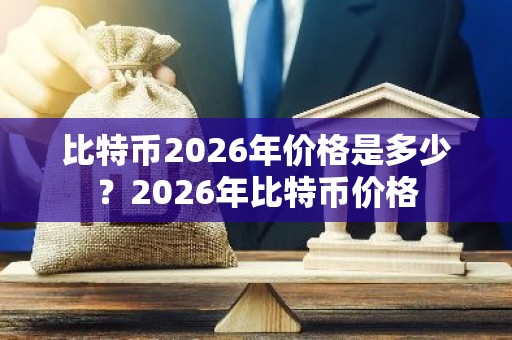 比特币2026年价格是多少？2026年比特币价格