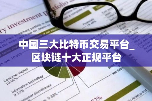 中国三大比特币交易平台_区块链十大正规平台