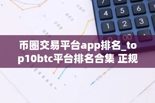 币圈交易平台app排名_top10btc平台排名合集 正规