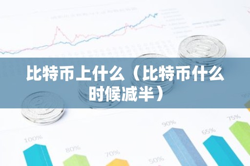 比特币上什么（比特币什么时候减半）